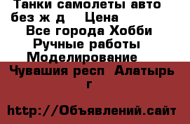 Танки,самолеты,авто, (без ж/д) › Цена ­ 25 000 - Все города Хобби. Ручные работы » Моделирование   . Чувашия респ.,Алатырь г.